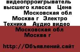 видеопрроигрыватель высшего класса › Цена ­ 32 000 - Московская обл., Москва г. Электро-Техника » Аудио-видео   . Московская обл.,Москва г.